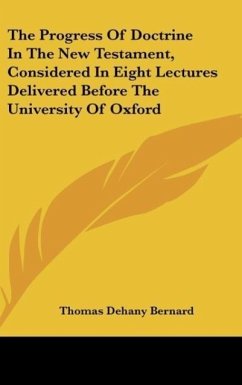 The Progress Of Doctrine In The New Testament, Considered In Eight Lectures Delivered Before The University Of Oxford