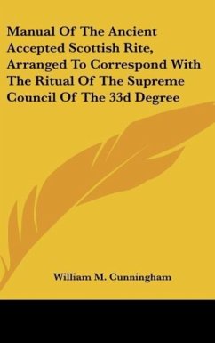 Manual Of The Ancient Accepted Scottish Rite, Arranged To Correspond With The Ritual Of The Supreme Council Of The 33d Degree - Cunningham, William M.