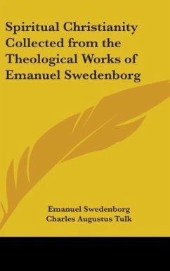 Spiritual Christianity Collected from the Theological Works of Emanuel Swedenborg - Swedenborg, Emanuel