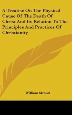 A Treatise On The Physical Cause Of The Death Of Christ And Its Relation To The Principles And Practices Of Christianity
