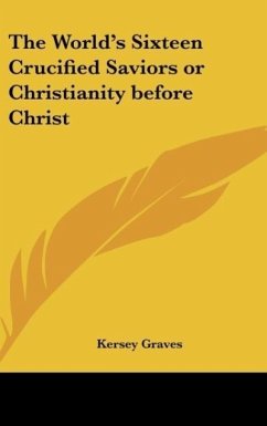 The World's Sixteen Crucified Saviors or Christianity before Christ - Graves, Kersey