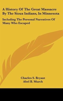 A History Of The Great Massacre By The Sioux Indians, In Minnesota - Bryant, Charles S.; Murch, Abel B.
