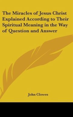 The Miracles of Jesus Christ Explained According to Their Spiritual Meaning in the Way of Question and Answer - Clowes, John