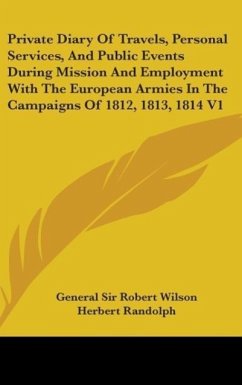 Private Diary Of Travels, Personal Services, And Public Events During Mission And Employment With The European Armies In The Campaigns Of 1812, 1813, 1814 V1 - Wilson, General Robert
