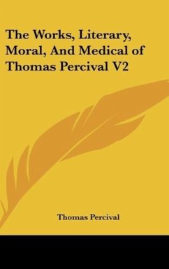 The Works, Literary, Moral, And Medical of Thomas Percival V2 - Percival, Thomas
