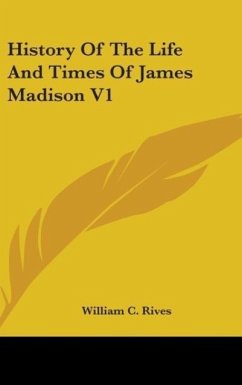 History Of The Life And Times Of James Madison V1 - Rives, William C.