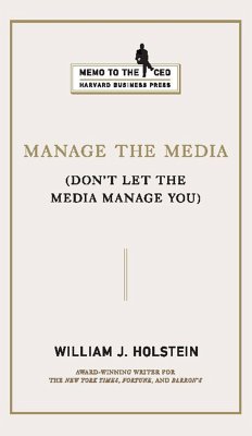 Manage the Media: Don't Let the Media Manage You - Holstein, William J.