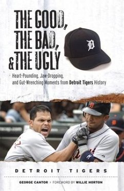 The Good, the Bad, & the Ugly: Detroit Tigers: Heart-Pounding, Jaw-Dropping, and Gut-Wrenching Moments from Detroit Tigers History - Cantor, George