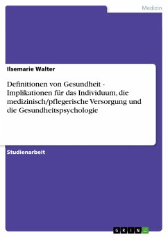 Definitionen von Gesundheit - Implikationen für das Individuum, die medizinisch/pflegerische Versorgung und die Gesundheitspsychologie - Walter, Ilsemarie
