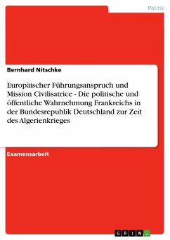 Europäischer Führungsanspruch und Mission Civilisatrice - Die politische und öffentliche Wahrnehmung Frankreichs in der Bundesrepublik Deutschland zur Zeit des Algerienkrieges - Nitschke, Bernhard