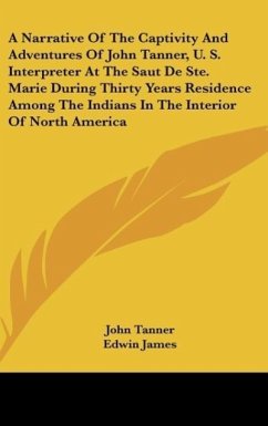 A Narrative Of The Captivity And Adventures Of John Tanner, U. S. Interpreter At The Saut De Ste. Marie During Thirty Years Residence Among The Indians In The Interior Of North America - Tanner, John
