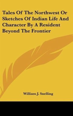 Tales Of The Northwest Or Sketches Of Indian Life And Character By A Resident Beyond The Frontier - Snelling, William J.