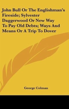 John Bull Or The Englishman's Fireside; Sylvester Daggerwood Or New Way To Pay Old Debts; Ways And Means Or A Trip To Dover