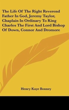 The Life Of The Right Reverend Father In God, Jeremy Taylor, Chaplain In Ordinary To King Charles The First And Lord Bishop Of Down, Connor And Dromore - Bonney, Henry Kaye