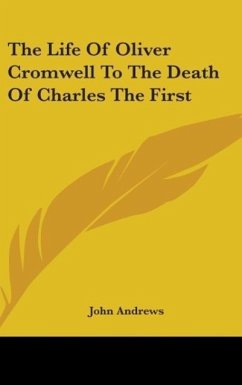 The Life Of Oliver Cromwell To The Death Of Charles The First - Andrews, John
