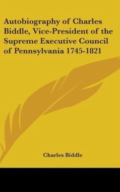 Autobiography Of Charles Biddle, Vice-President Of The Supreme Executive Council Of Pennsylvania 1745-1821