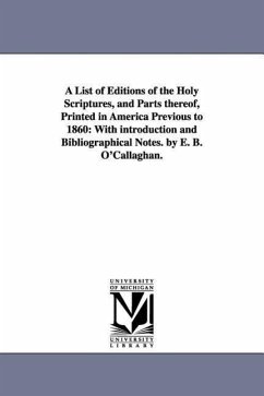 A List of Editions of the Holy Scriptures, and Parts Thereof, Printed in America Previous to 1860: With Introduction and Bibliographical Notes. by E - O'Callaghan, Edmund Bailey