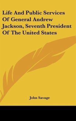 Life And Public Services Of General Andrew Jackson, Seventh President Of The United States - Savage, John