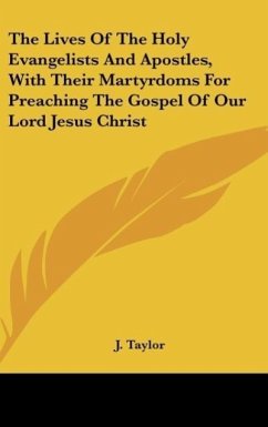 The Lives Of The Holy Evangelists And Apostles, With Their Martyrdoms For Preaching The Gospel Of Our Lord Jesus Christ - Taylor, J.