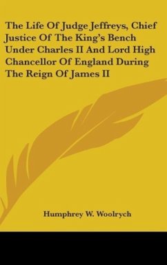 The Life Of Judge Jeffreys, Chief Justice Of The King's Bench Under Charles II And Lord High Chancellor Of England During The Reign Of James II - Woolrych, Humphrey W.