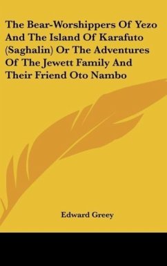 The Bear-Worshippers Of Yezo And The Island Of Karafuto (Saghalin) Or The Adventures Of The Jewett Family And Their Friend Oto Nambo - Greey, Edward