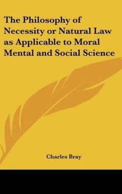 The Philosophy of Necessity or Natural Law as Applicable to Moral Mental and Social Science - Bray, Charles