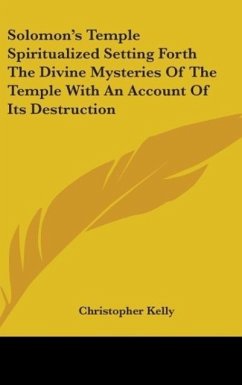 Solomon's Temple Spiritualized Setting Forth The Divine Mysteries Of The Temple With An Account Of Its Destruction - Kelly, Christopher