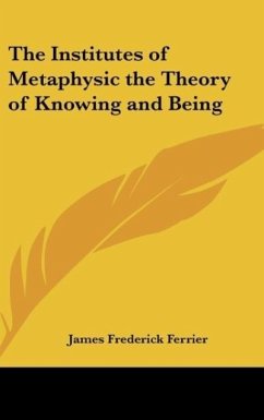 The Institutes of Metaphysic the Theory of Knowing and Being - Ferrier, James Frederick