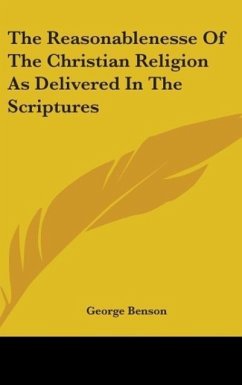 The Reasonablenesse Of The Christian Religion As Delivered In The Scriptures - Benson, George
