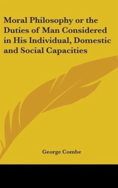 Moral Philosophy Or The Duties Of Man Considered In His Individual, Domestic And Social Capacities - Combe, George