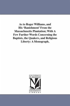 As to Roger Williams, and His 'Banishment' From the Massachusetts Plantation; With A Few Further Words Concerning the Baptists, the Quakers, and Relig - Dexter, Henry Martyn