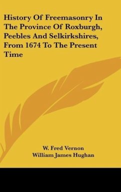 History Of Freemasonry In The Province Of Roxburgh, Peebles And Selkirkshires, From 1674 To The Present Time - Vernon, W. Fred