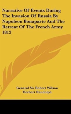 Narrative Of Events During The Invasion Of Russia By Napoleon Bonaparte And The Retreat Of The French Army 1812