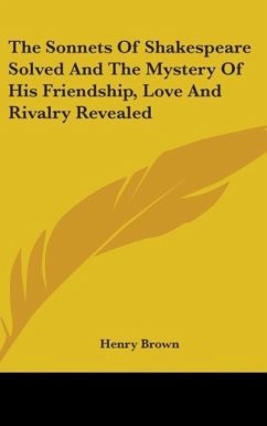 The Sonnets Of Shakespeare Solved And The Mystery Of His Friendship, Love And Rivalry Revealed - Brown, Henry