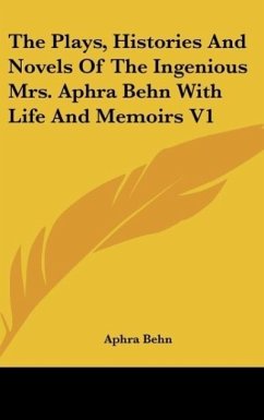The Plays, Histories And Novels Of The Ingenious Mrs. Aphra Behn With Life And Memoirs V1 - Behn, Aphra