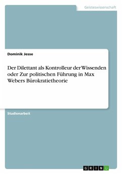 Der Dilettant als Kontrolleur der Wissenden oder Zur politischen Führung in Max Webers Bürokratietheorie - Jesse, Dominik