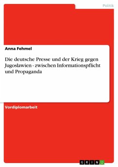 Die deutsche Presse und der Krieg gegen Jugoslawien - zwischen Informationspflicht und Propaganda - Fehmel, Anna