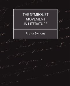 The Symbolist Movement in Literature - Symons, Arthur; Arthur Symons, Symons; Arthur Symons