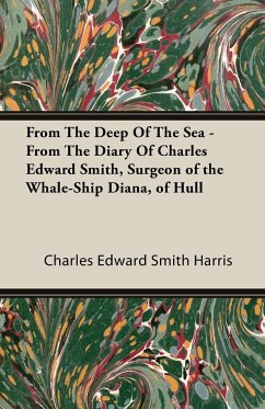From The Deep Of The Sea - From The Diary Of Charles Edward Smith, Surgeon of the Whale-Ship Diana, of Hull - Harris, Charles Edward Smith