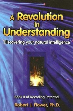 A Revolution in Understanding: Discovering Your Natural Intelligence - Flower, Robert J. , Ph. D.