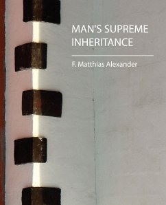 Man's Supreme Inheritance - F. Matthias Alexander; F. Matthias Alexander, Matthias Alexande