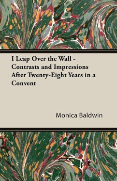 I Leap Over the Wall - Contrasts and Impressions After Twenty-Eight Years in a Convent - Baldwin, Monica