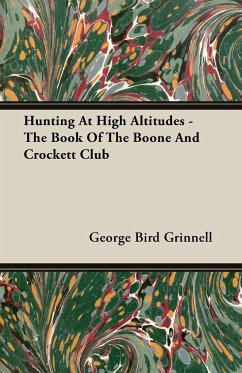 Hunting at High Altitudes - The Book of the Boone and Crockett Club - Grinnell, George Bird