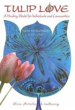 Tulip Love: A Healing Model for Individuals and Communities: How to Blossom Into Love - Lindberg, Eva Ariela