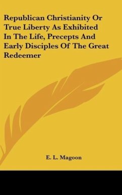 Republican Christianity Or True Liberty As Exhibited In The Life, Precepts And Early Disciples Of The Great Redeemer