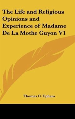 The Life and Religious Opinions and Experience of Madame De La Mothe Guyon V1 - Upham, Thomas C.