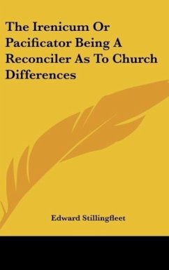 The Irenicum Or Pacificator Being A Reconciler As To Church Differences - Stillingfleet, Edward