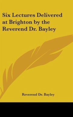 Six Lectures Delivered at Brighton by the Reverend Dr. Bayley