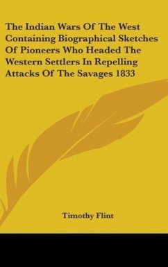 The Indian Wars Of The West Containing Biographical Sketches Of Pioneers Who Headed The Western Settlers In Repelling Attacks Of The Savages 1833 - Flint, Timothy