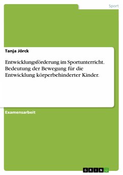 Entwicklungsförderung im Sportunterricht. Bedeutung der Bewegung für die Entwicklung körperbehinderter Kinder. - Jörck, Tanja